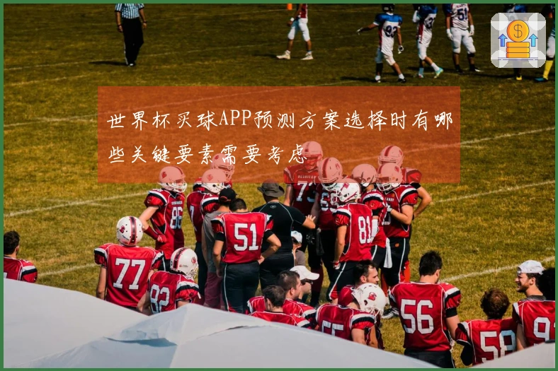 世界杯买球APP预测方案选择时有哪些关键要素需要考虑