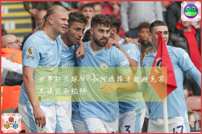 世界杯买球APP如何选择才能避免常见误区和陷阱