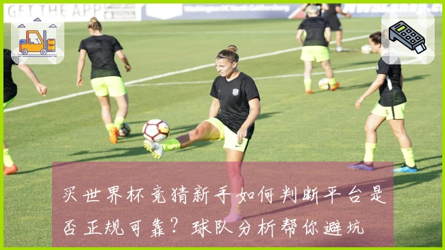 买世界杯竞猜新手如何判断平台是否正规可靠？球队分析帮你避坑