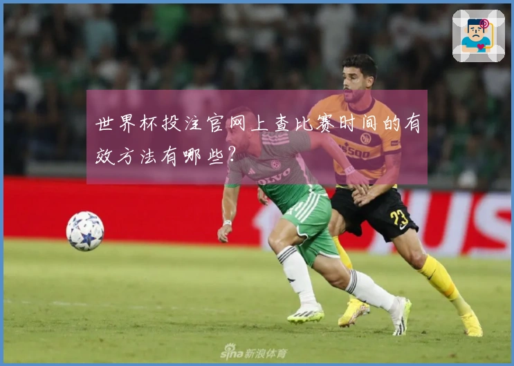 世界杯投注官网上查比赛时间的有效方法有哪些？