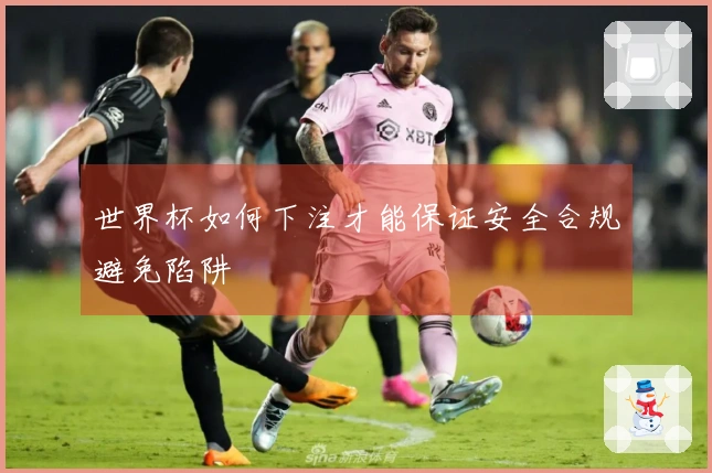 世界杯如何下注才能保证安全合规避免陷阱