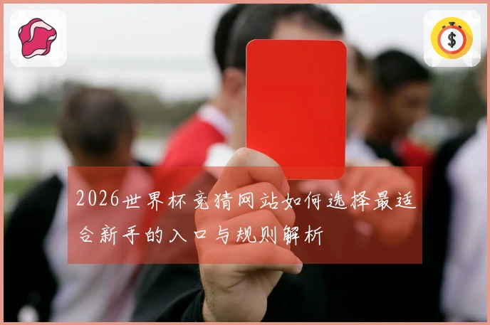 2026世界杯竞猜网站如何选择最适合新手的入口与规则解析