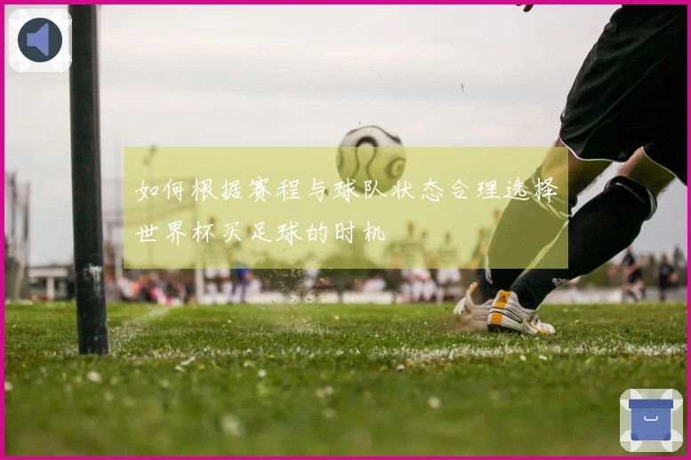如何根据赛程与球队状态合理选择世界杯买足球的时机