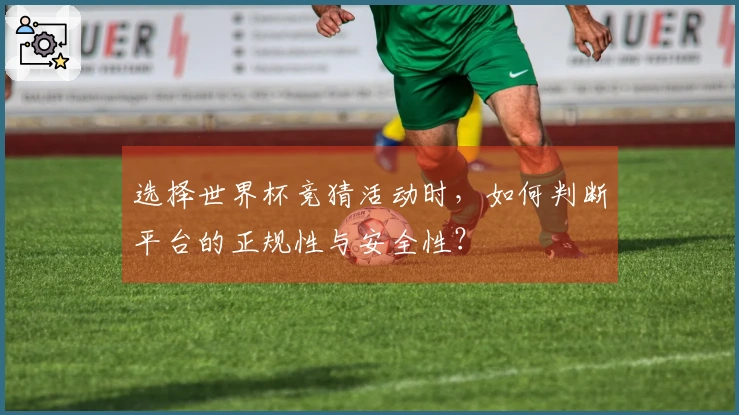 选择世界杯竞猜活动时，如何判断平台的正规性与安全性？