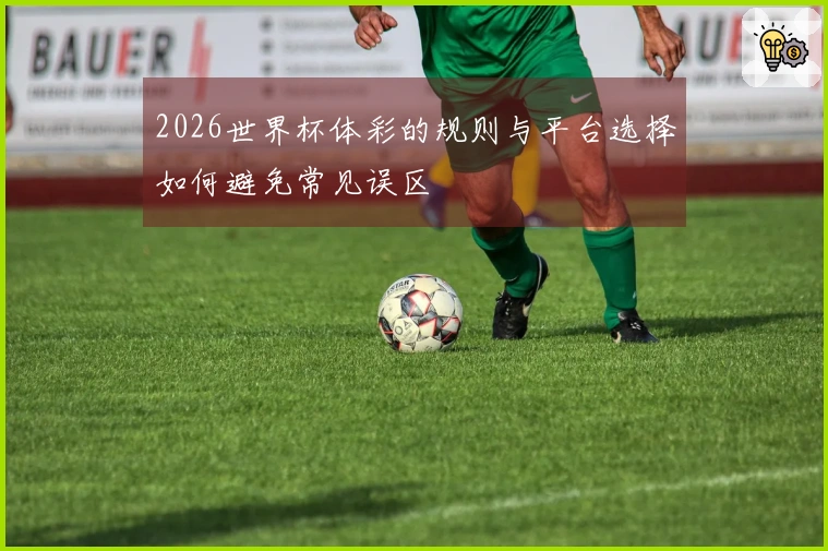 2026世界杯体彩的规则与平台选择如何避免常见误区