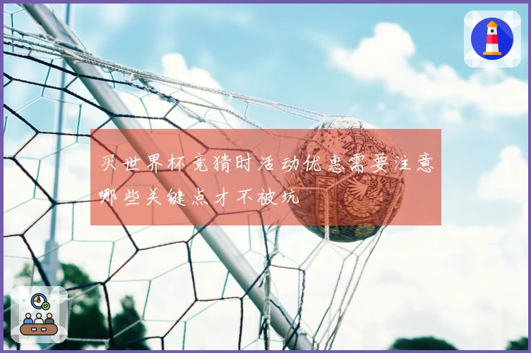 买世界杯竞猜时活动优惠需要注意哪些关键点才不被坑
