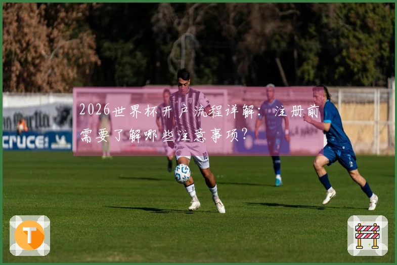 2026世界杯开户流程详解：注册前需要了解哪些注意事项？
