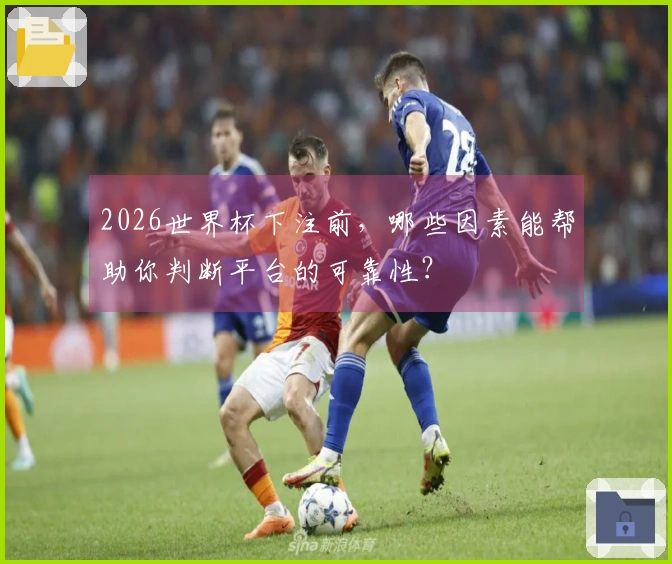 2026世界杯下注前，哪些因素能帮助你判断平台的可靠性？