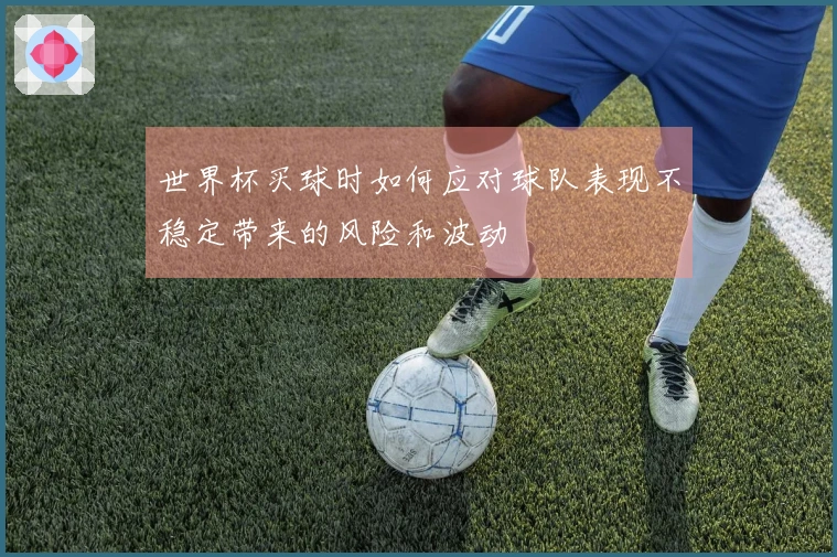 世界杯买球时如何应对球队表现不稳定带来的风险和波动