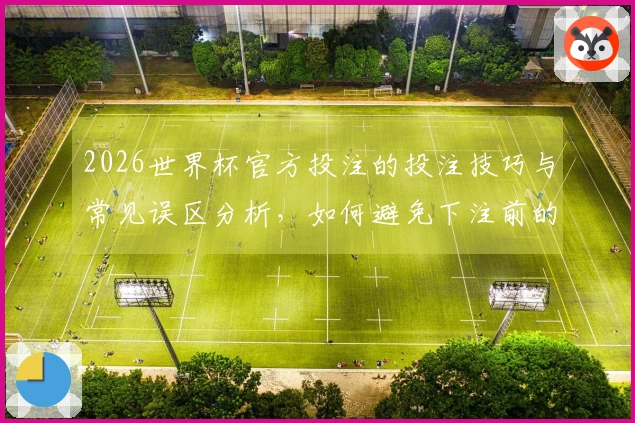2026世界杯官方投注的投注技巧与常见误区分析，如何避免下注前的陷阱？