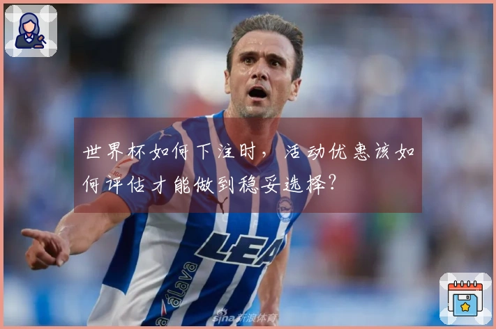 世界杯如何下注时，活动优惠该如何评估才能做到稳妥选择？