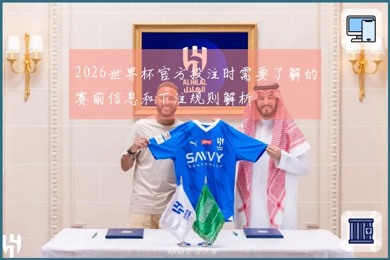 2026世界杯官方投注时需要了解的赛前信息和下注规则解析