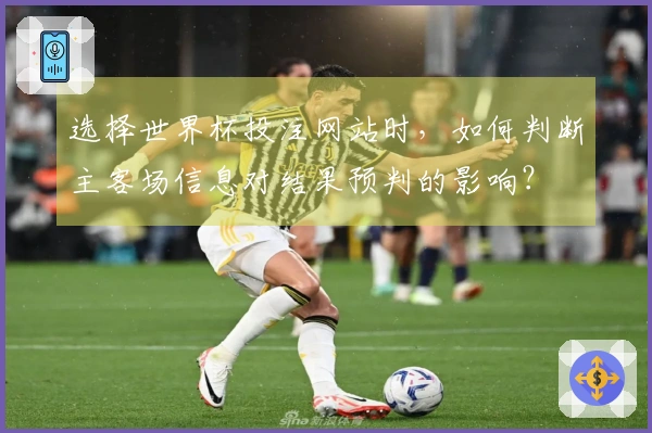 选择世界杯投注网站时，如何判断主客场信息对结果预判的影响？