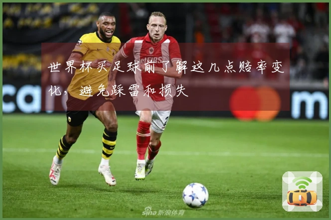 世界杯买足球前了解这几点赔率变化，避免踩雷和损失