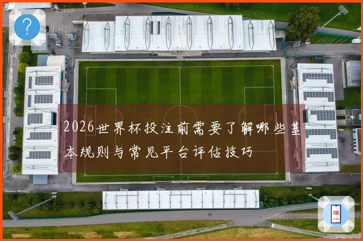 2026世界杯投注前需要了解哪些基本规则与常见平台评估技巧