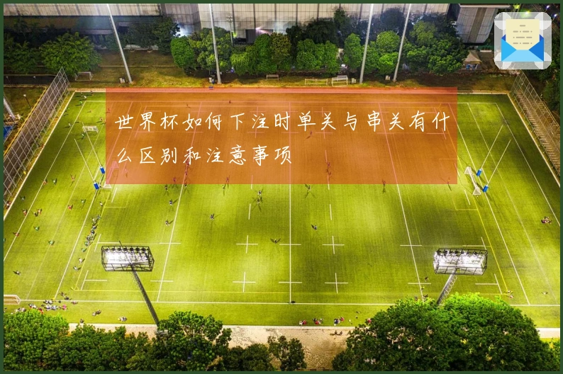 世界杯如何下注时单关与串关有什么区别和注意事项