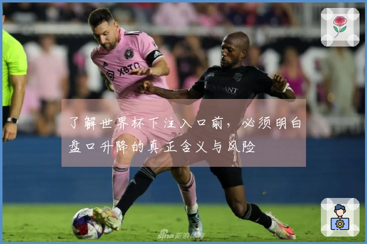 了解世界杯下注入口前，必须明白盘口升降的真正含义与风险