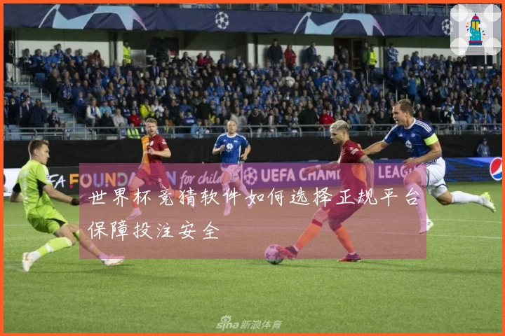世界杯竞猜软件如何选择正规平台保障投注安全