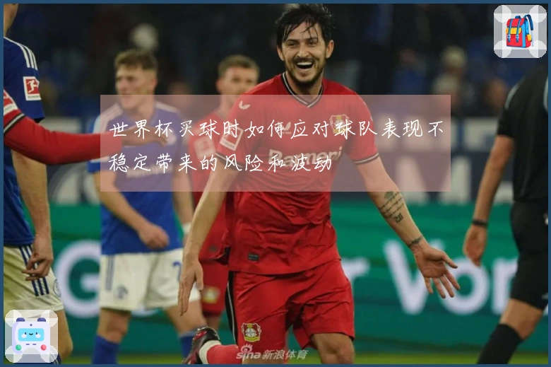 世界杯买球时如何应对球队表现不稳定带来的风险和波动