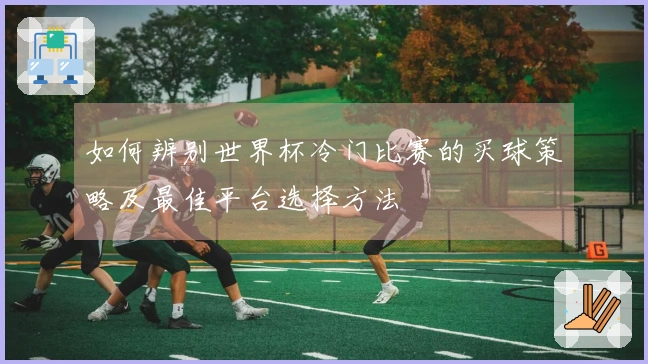 如何辨别世界杯冷门比赛的买球策略及最佳平台选择方法