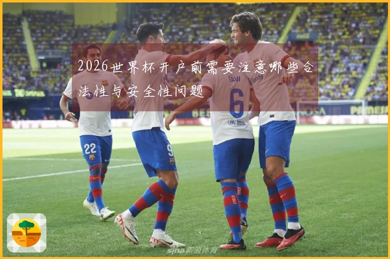 2026世界杯开户前需要注意哪些合法性与安全性问题