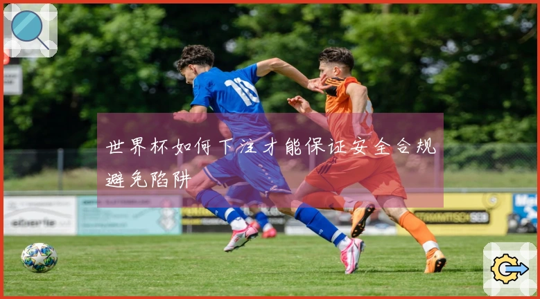 世界杯如何下注才能保证安全合规避免陷阱
