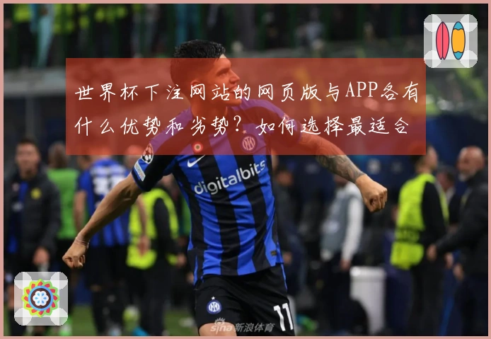 世界杯下注网站的网页版与APP各有什么优势和劣势？如何选择最适合你的方式？