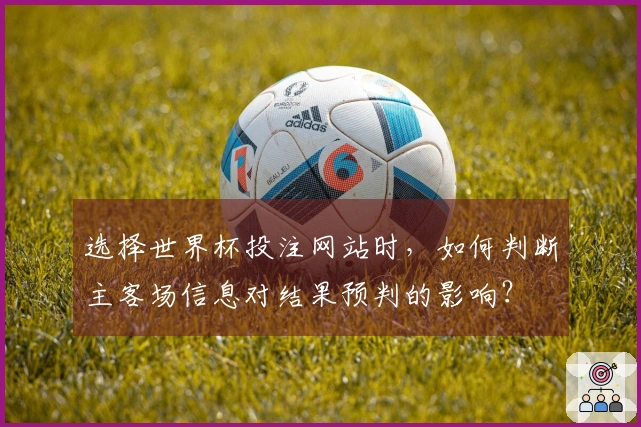 选择世界杯投注网站时，如何判断主客场信息对结果预判的影响？