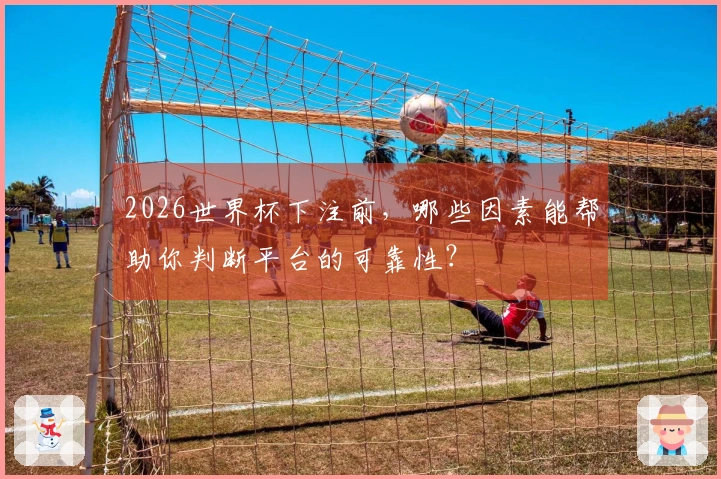 2026世界杯下注前，哪些因素能帮助你判断平台的可靠性？