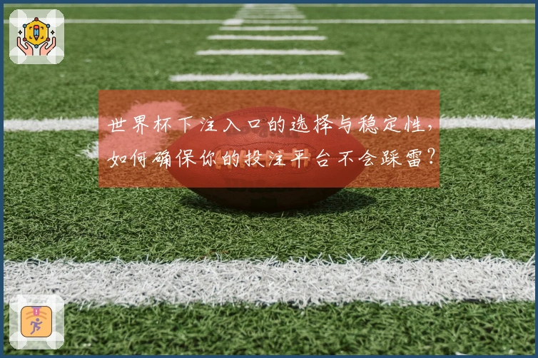 世界杯下注入口的选择与稳定性，如何确保你的投注平台不会踩雷？